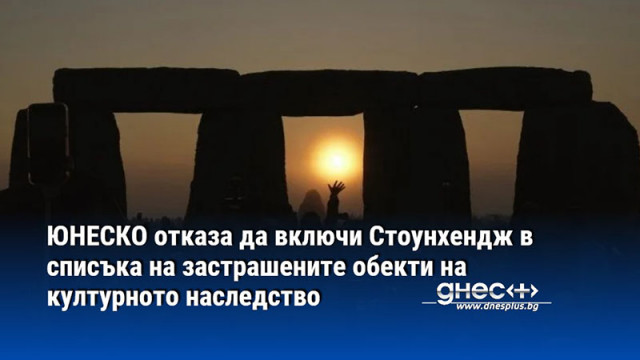 ЮНЕСКО отказа да включи Стоунхендж в списъка на застрашените обекти на културното наследство