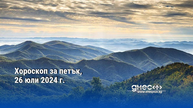 Хороскоп за петък, 26 юли 2024 г.