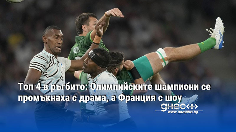 Топ 4 в ръгбито: Олимпийските шампиони се промъкнаха с драма, а Франция с шоу