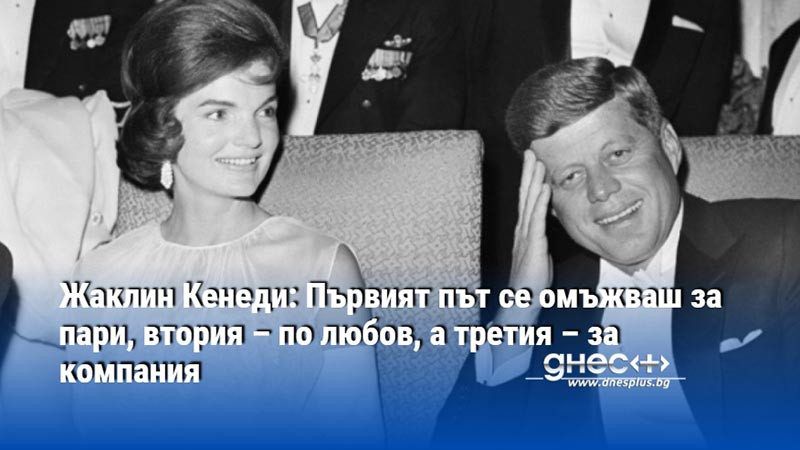 Жаклин Кенеди: Първият път се омъжваш за пари, втория – по любов, а третия – за компания