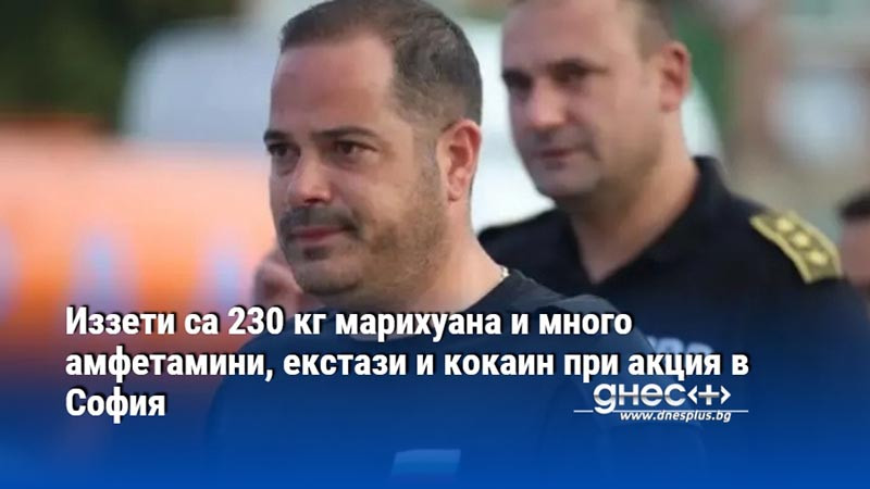 Иззети са 230 кг марихуана и много амфетамини, екстази и кокаин при акция в София