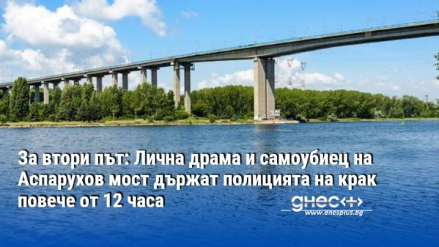 За втори път: Лична драма и самоубиец на Аспарухов мост държат полицията на крак повече от 12 часа