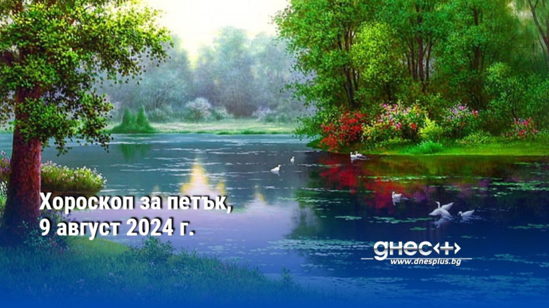 Хороскоп за петък, 9 август 2024 г.