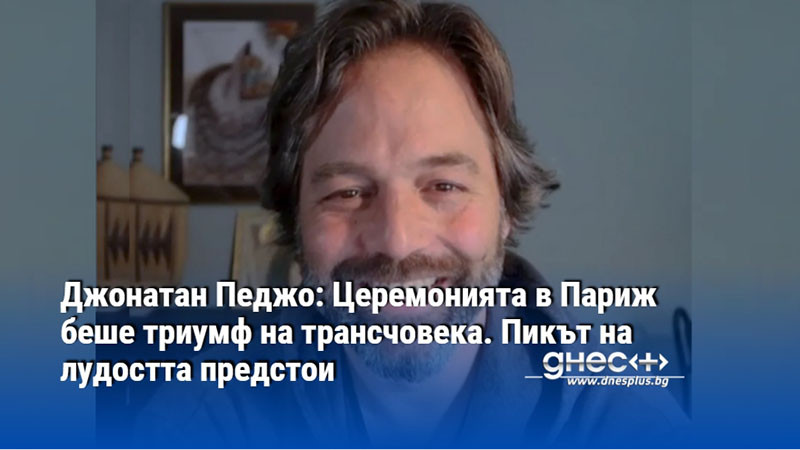 Джонатан Педжо: Церемонията в Париж беше триумф на трансчовека. Пикът на лудостта предстои