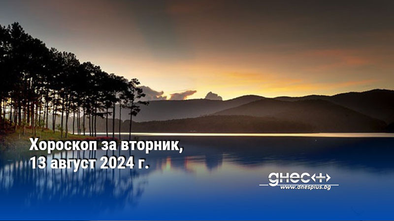 Хороскоп за вторник, 13 август 2024 г.