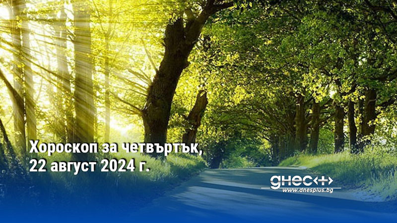 Хороскоп за четвъртък, 22 август 2024 г.