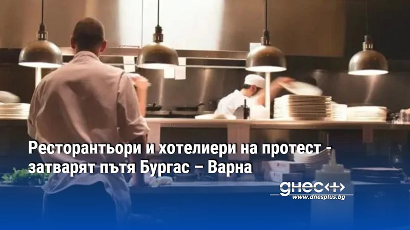 Ресторантьори и хотелиери на протест - затварят пътя Бургас – Варна