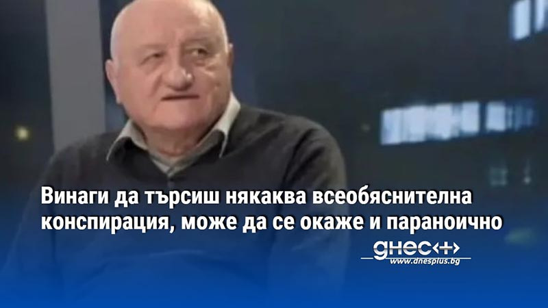 Винаги да търсиш някаква всеобяснителна конспирация, може да се окаже и параноично