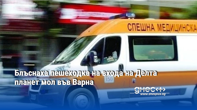 Блъснаха пешеходка на входа на Делта планет мол във Варна