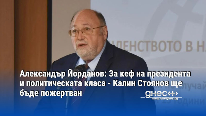 Александър Йорданов: За кеф на президента и политическата класа - Калин Стоянов ще бъде пожертван