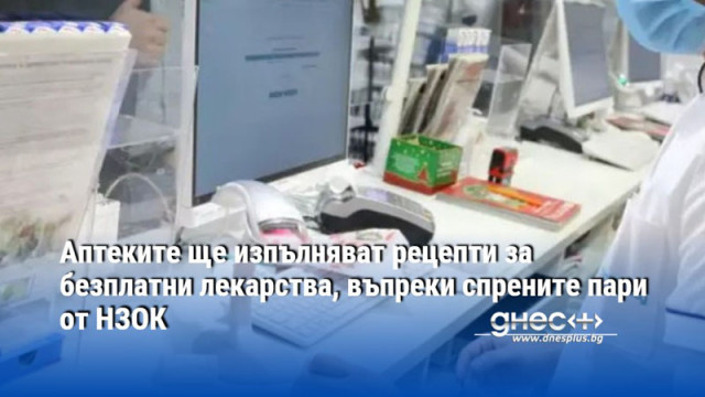 Аптеките ще изпълняват рецепти за безплатни лекарства, въпреки спрените пари от НЗОК