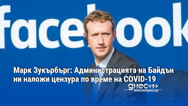 Марк Зукърбърг: Администрацията на Байдън ни наложи цензура по време на COVID-19