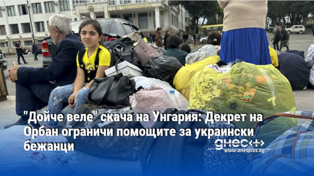 "Дойче веле" скача на Унгария: Декрет на Орбан ограничи помощите за украински бежанци