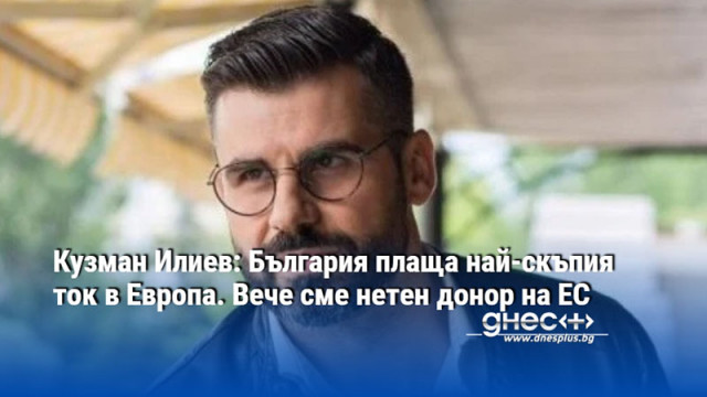 Кузман Илиев: България плаща най-скъпия ток в Европа. Вече сме нетен донор на ЕС