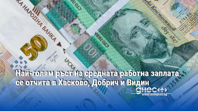 Най-голям ръст на средната работна заплата се отчита в Хасково, Добрич и Видин