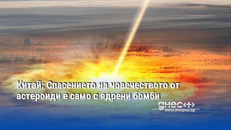 Китай: Спасението на човечеството от астероиди е само с ядрени бомби