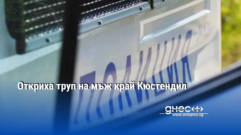 Откриха труп на мъж край Кюстендил