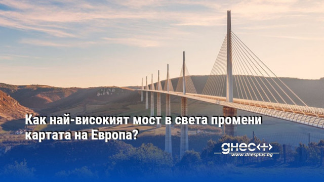 Как най-високият мост в света промени картата на Европа?