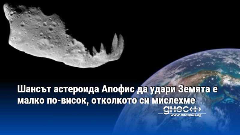 Шансът астероида Апофис да удари Земята е малко по-висок, отколкото си мислехме