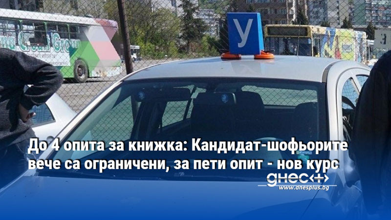 До 4 опита за книжка: Кандидат-шофьорите вече са ограничени, за пети опит - нов курс