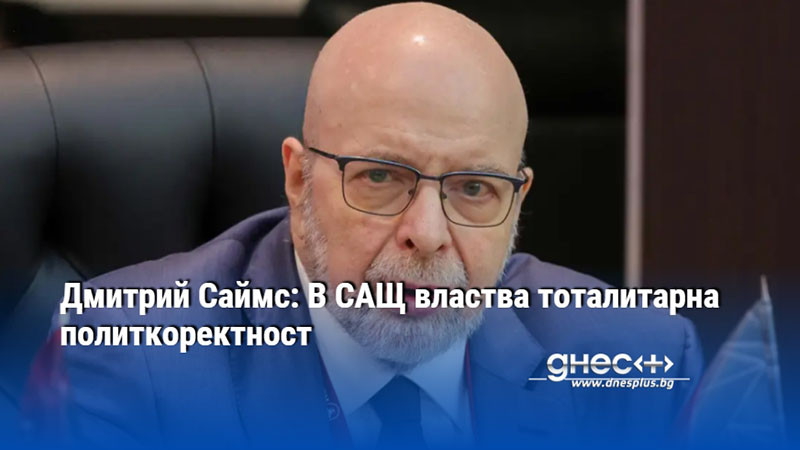 Дмитрий Саймс: В САЩ властва тоталитарна политкоректност