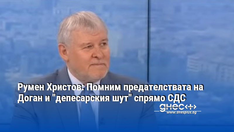 Румен Христов: Помним предателствата на Доган и "депесарския шут" спрямо СДС