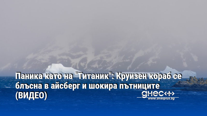 Паника като на "Титаник": Круизен кораб се блъсна в айсберг и шокира пътниците (ВИДЕО)