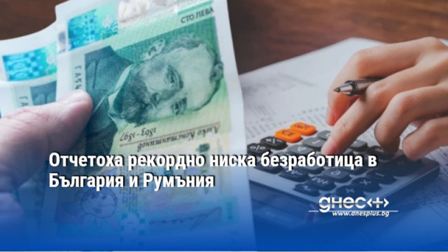 Отчетоха рекордно ниска безработица в България и Румъния