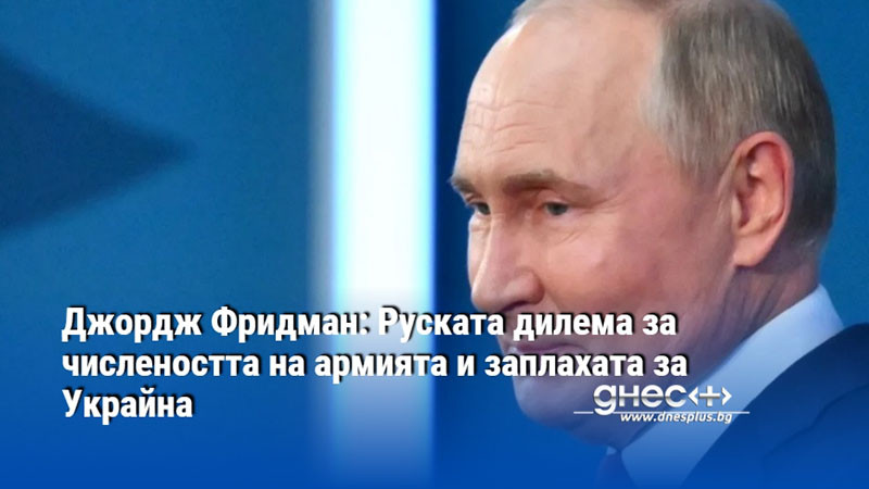 Джордж Фридман: Руската дилема за числеността на армията и заплахата за Украйна