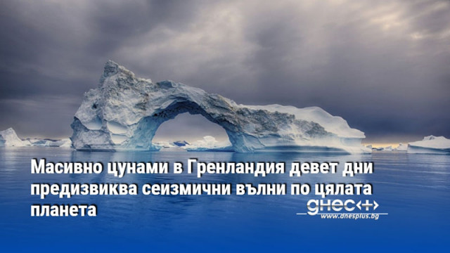 Масивно цунами в Гренландия девет дни предизвиква сеизмични вълни по цялата планета