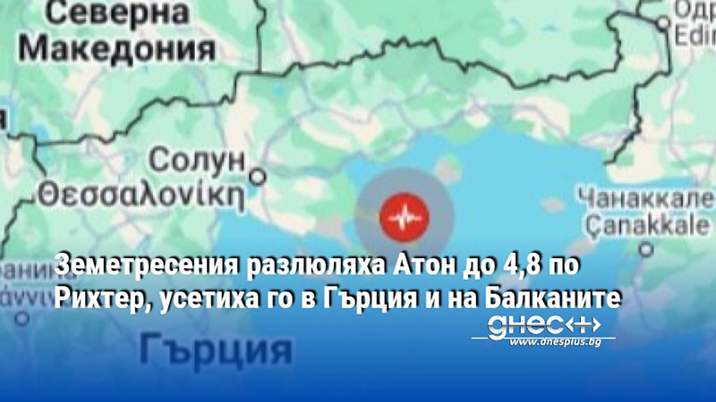 Земетресения разлюляха Атон до 4,8 по Рихтер, усетиха го в Гърция и на Балканите