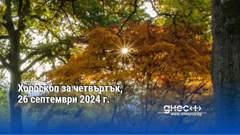 Хороскоп за четвъртък, 26 септември 2024 г.