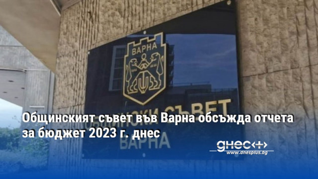 Общинският съвет във Варна обсъжда отчета за бюджет 2023 г. днес