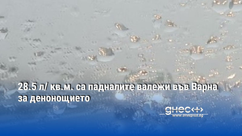 28.5 л/ кв.м. са падналите валежи във Варна за денонощието