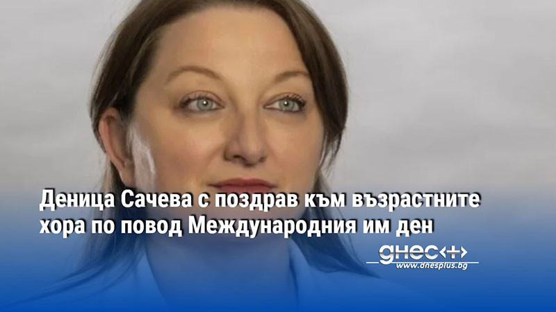 Деница Сачева с поздрав към възрастните хора по повод Международния им ден