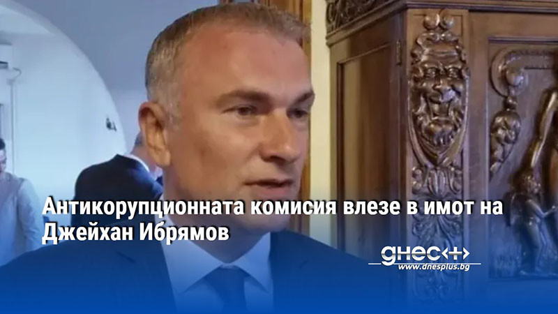 Антикорупционната комисия влезе в имот на Джейхан Ибрямов