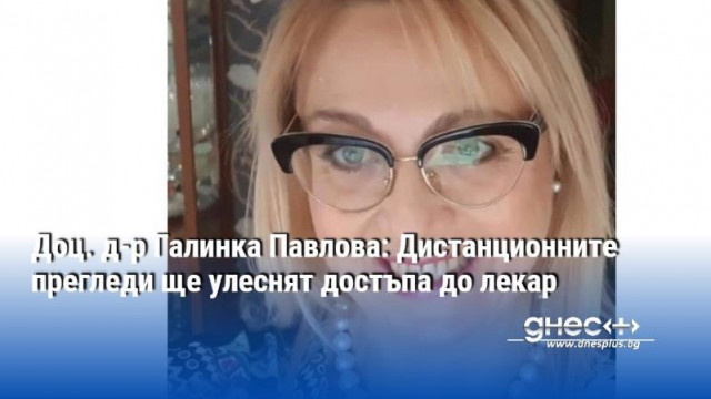 Доц. д-р Галинка Павлова: Дистанционните прегледи ще улеснят достъпа до лекар