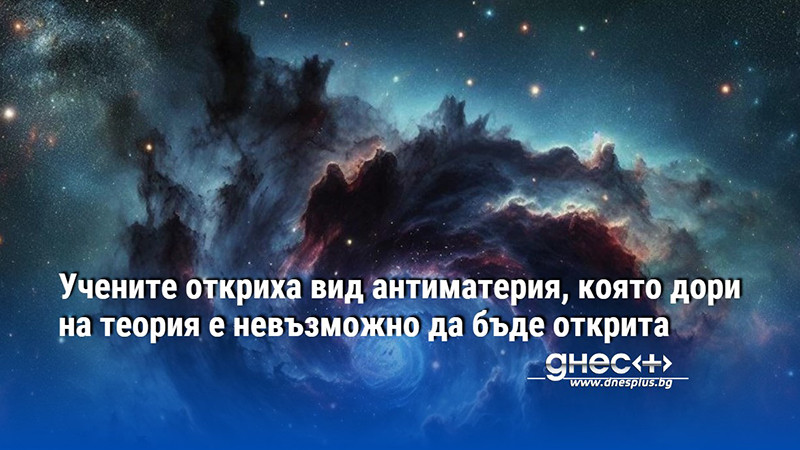 Учените откриха вид антиматерия, която дори на теория е невъзможно да бъде открита