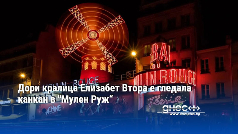 Дори кралица Елизабет Втора е гледала канкан в "Мулен Руж“