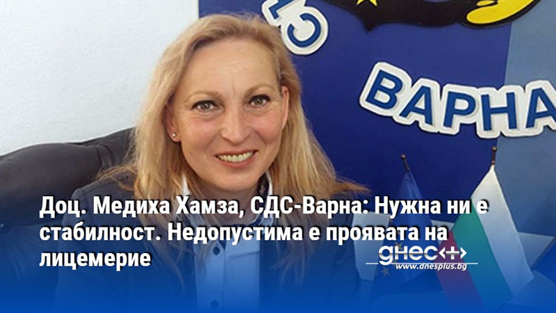 Доц. Медиха Хамза, СДС-Варна: Нужна ни е стабилност. Недопустима е проявата на лицемерие