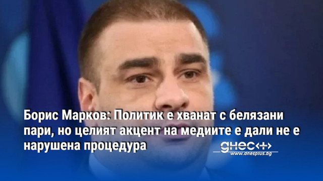 Марков: Политик е хванат с белязани пари, но целият акцент на медиите е дали не е нарушена процедура