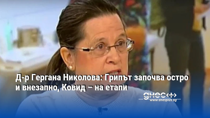 Д-р Гергана Николова: Грипът започва остро и внезапно, Ковид – на етапи