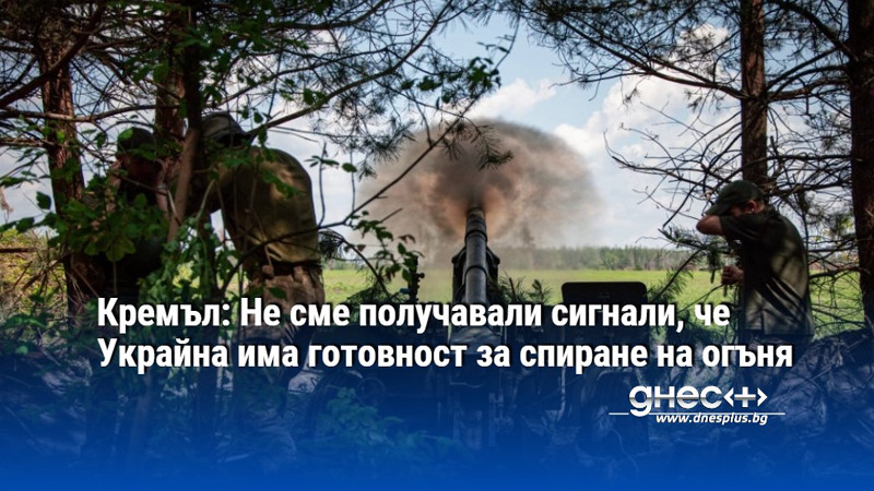 Кремъл: Не сме получавали сигнали, че Украйна има готовност за спиране на огъня