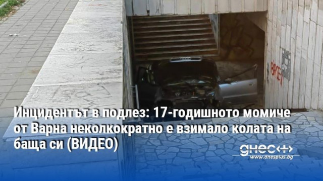 Инцидентът в подлез: 17-годишното момиче от Варна неколкократно е взимало колата на баща си (ВИДЕО)