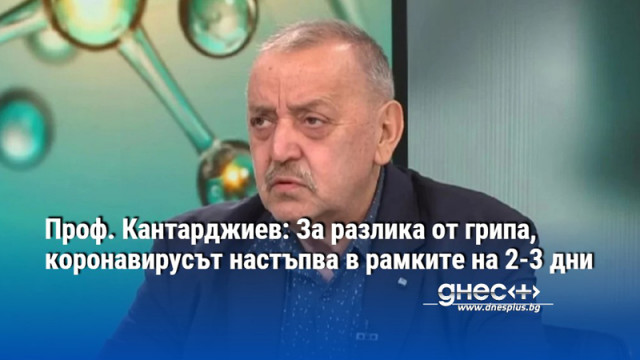 Проф. Кантарджиев: За разлика от грипа, коронавирусът настъпва в рамките на 2-3 дни