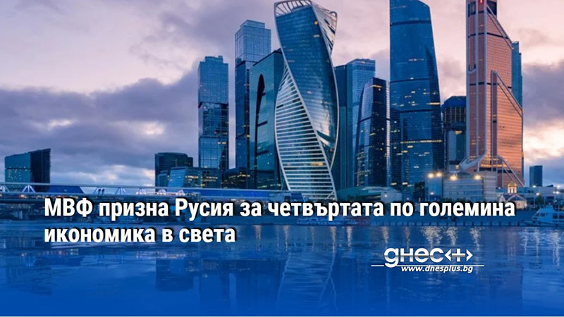 МВФ призна Русия за четвъртата по големина икономика в света