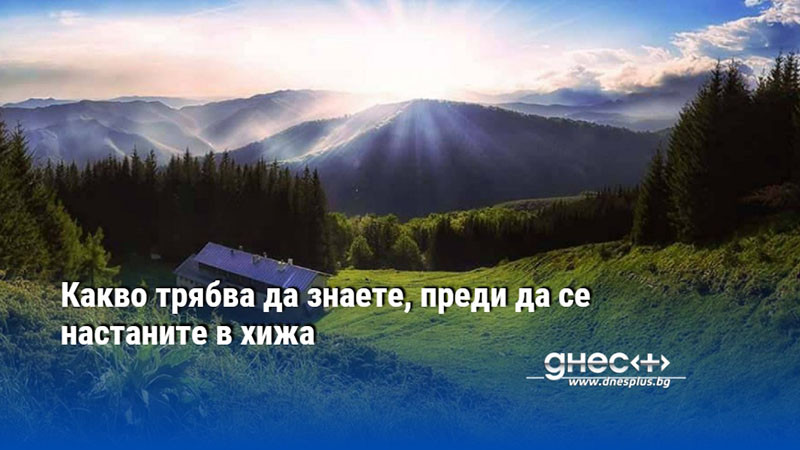 Какво трябва да знаете, преди да се настаните в хижа