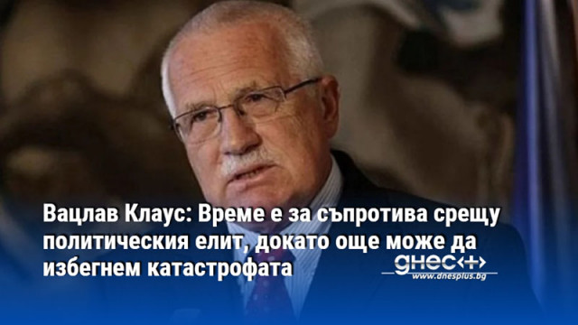 Вацлав Клаус: Време е за съпротива срещу политическия елит, докато още може да избегнем катастрофата