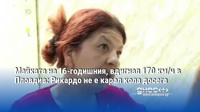 Майката на 16-годишния, вдигнал 170 км/ч в Пловдив: Рикардо не е карал кола досега