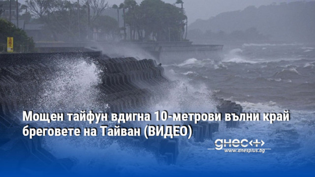 Мощен тайфун вдигна 10-метрови вълни край бреговете на Тайван (ВИДЕО)